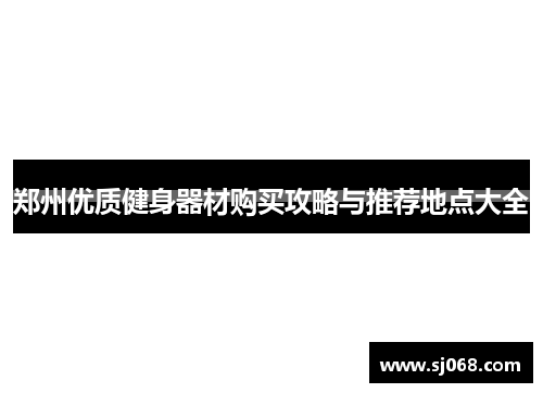 郑州优质健身器材购买攻略与推荐地点大全